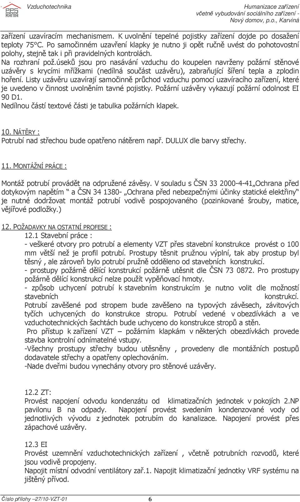 úseků jsou pro nasávání vzduchu do koupelen navrženy požární stěnové uzávěry s krycími mřížkami (nedílná součást uzávěru), zabraňující šíření tepla a zplodin hoření.