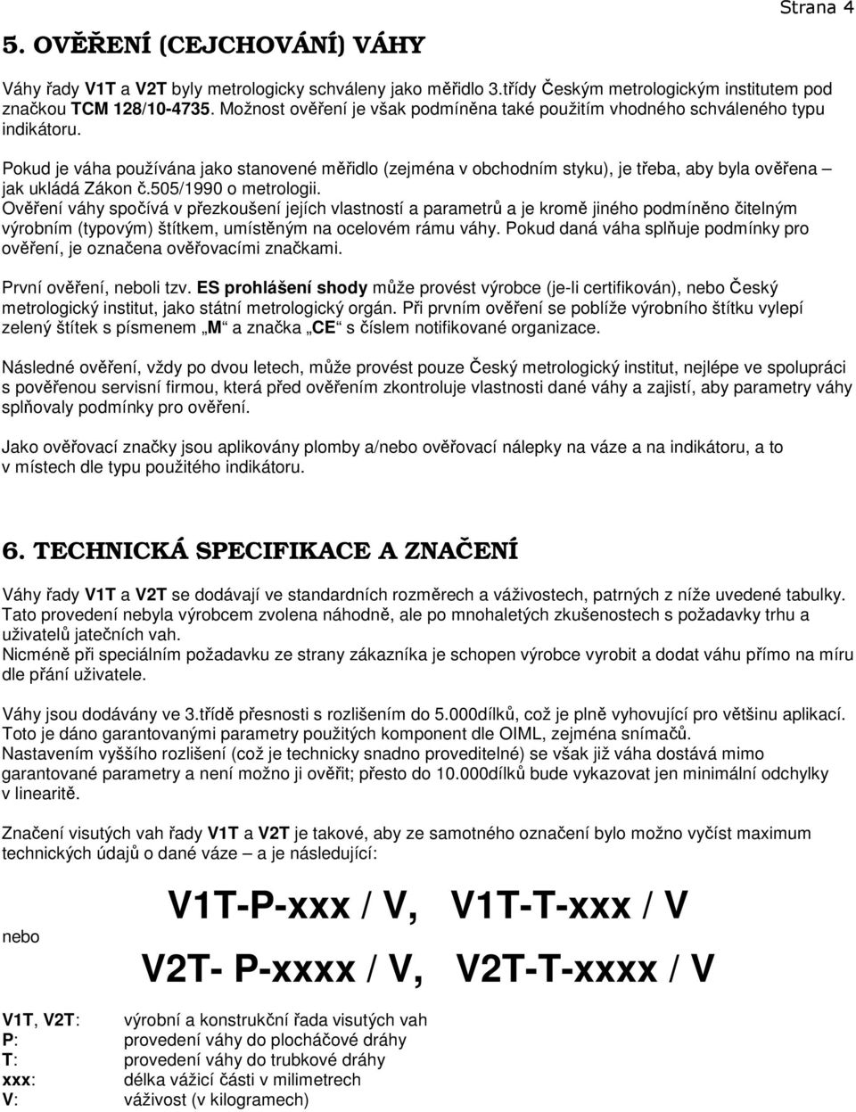 Pokud je váha používána jako stanovené měřidlo (zejména v obchodním styku), je třeba, aby byla ověřena jak ukládá Zákon č.505/1990 o metrologii.