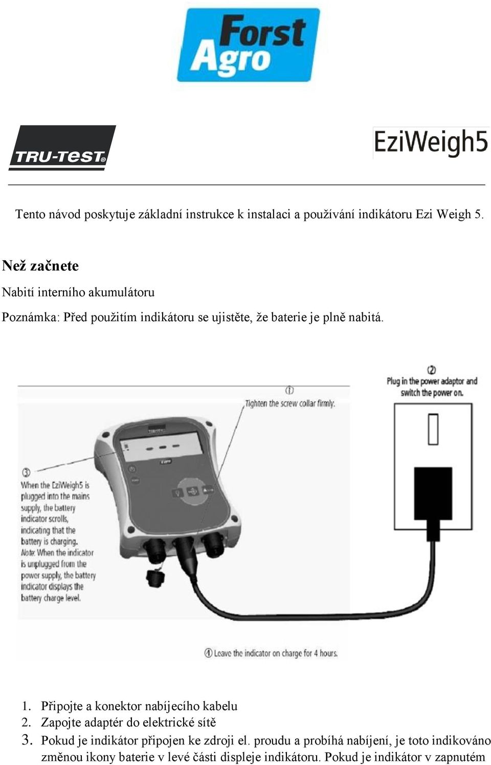 1. Připojte a konektor nabíjecího kabelu 2. Zapojte adaptér do elektrické sítě 3.