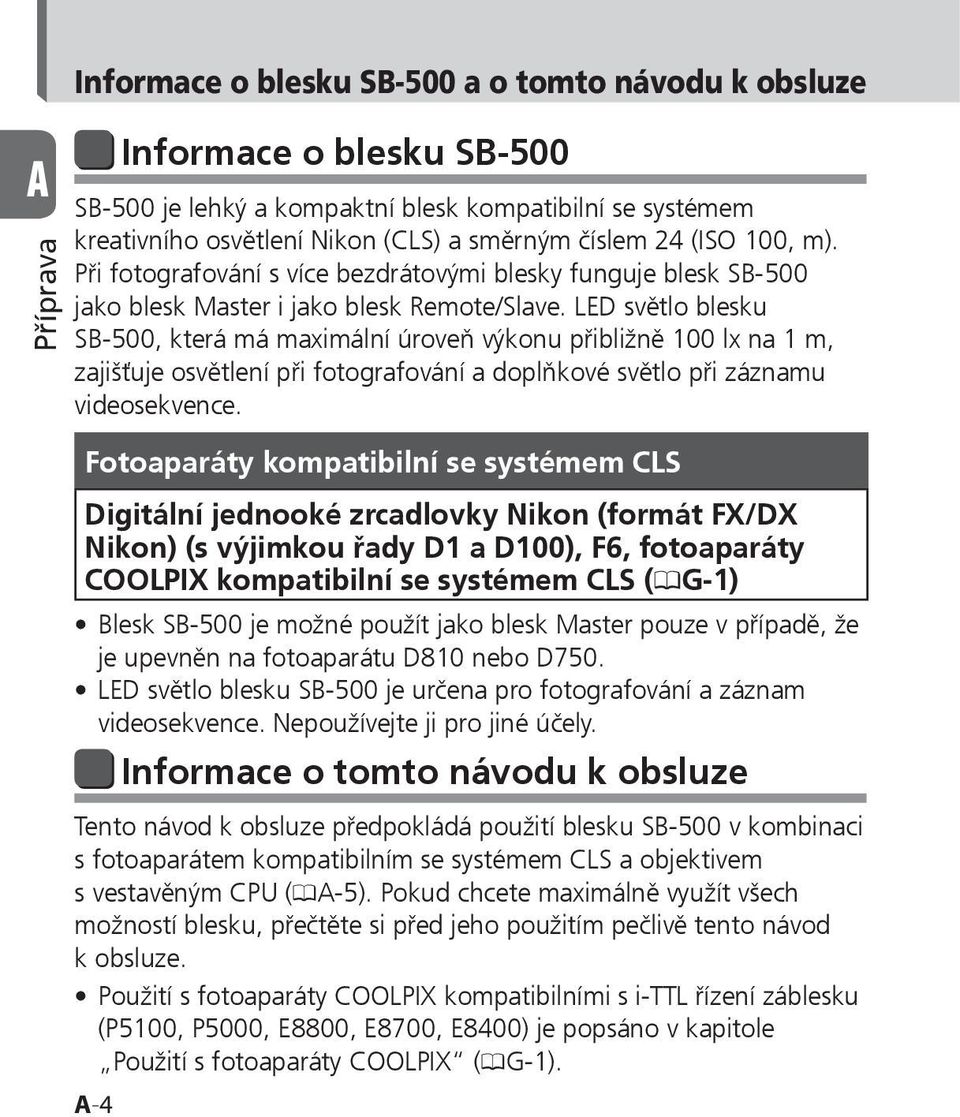 LED světlo blesku SB-500, která má maximální úroveň výkonu přibližně 100 lx na 1 m, zajišťuje osvětlení při fotografování a doplňkové světlo při záznamu videosekvence.