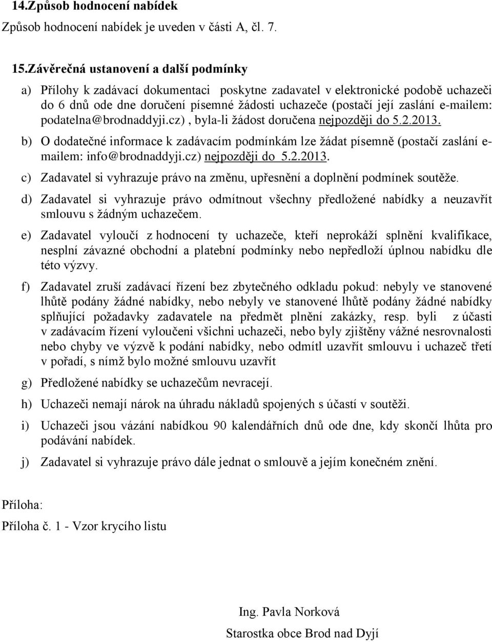e-mailem: podatelna@brodnaddyji.cz), byla-li žádost doručena nejpozději do 5.2.2013. b) O dodatečné informace k zadávacím podmínkám lze žádat písemně (postačí zaslání e- mailem: info@brodnaddyji.