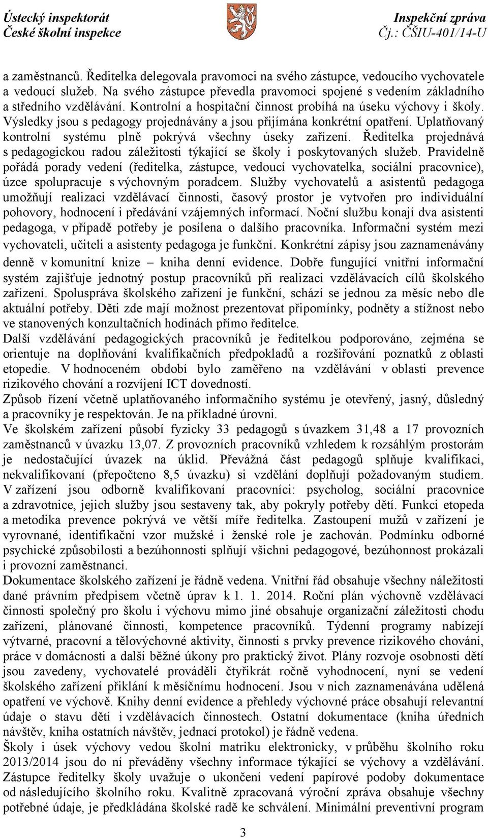 Uplatňovaný kontrolní systému plně pokrývá všechny úseky zařízení. Ředitelka projednává s pedagogickou radou záležitosti týkající se školy i poskytovaných služeb.