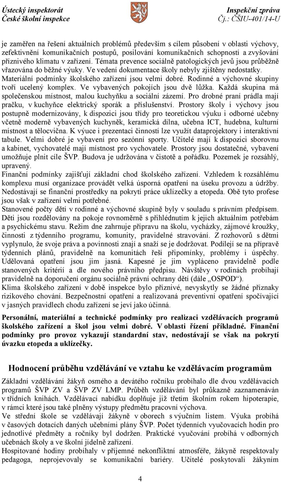 Materiální podmínky školského zařízení jsou velmi dobré. Rodinné a výchovné skupiny tvoří ucelený komplex. Ve vybavených pokojích jsou dvě lůžka.