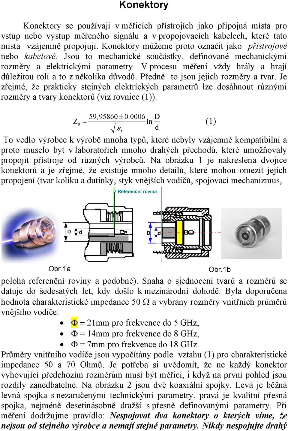 V procesu měření vždy hrály a hrají důležitou roli a to z několika důvodů. Předně to jsou jejich rozměry a tvar.