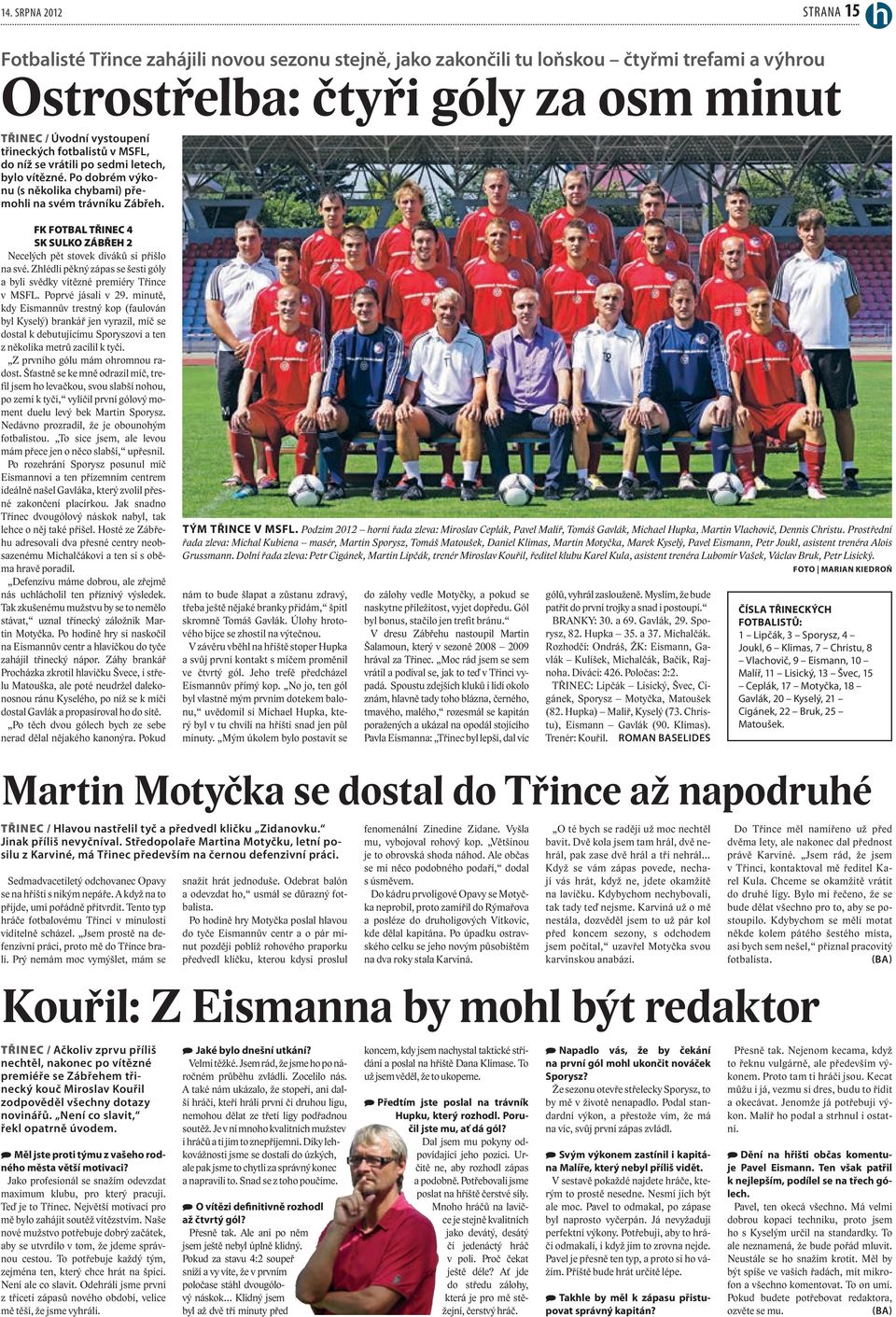 FK FOTBAL TŘINEC 4 SK SULKO ZÁBŘEH 2 Necelých pět stovek diváků si přišlo na své. Zhlédli pěkný zápas se šesti góly a byli svědky vítězné premiéry Třince v MSFL. Poprvé jásali v 29.