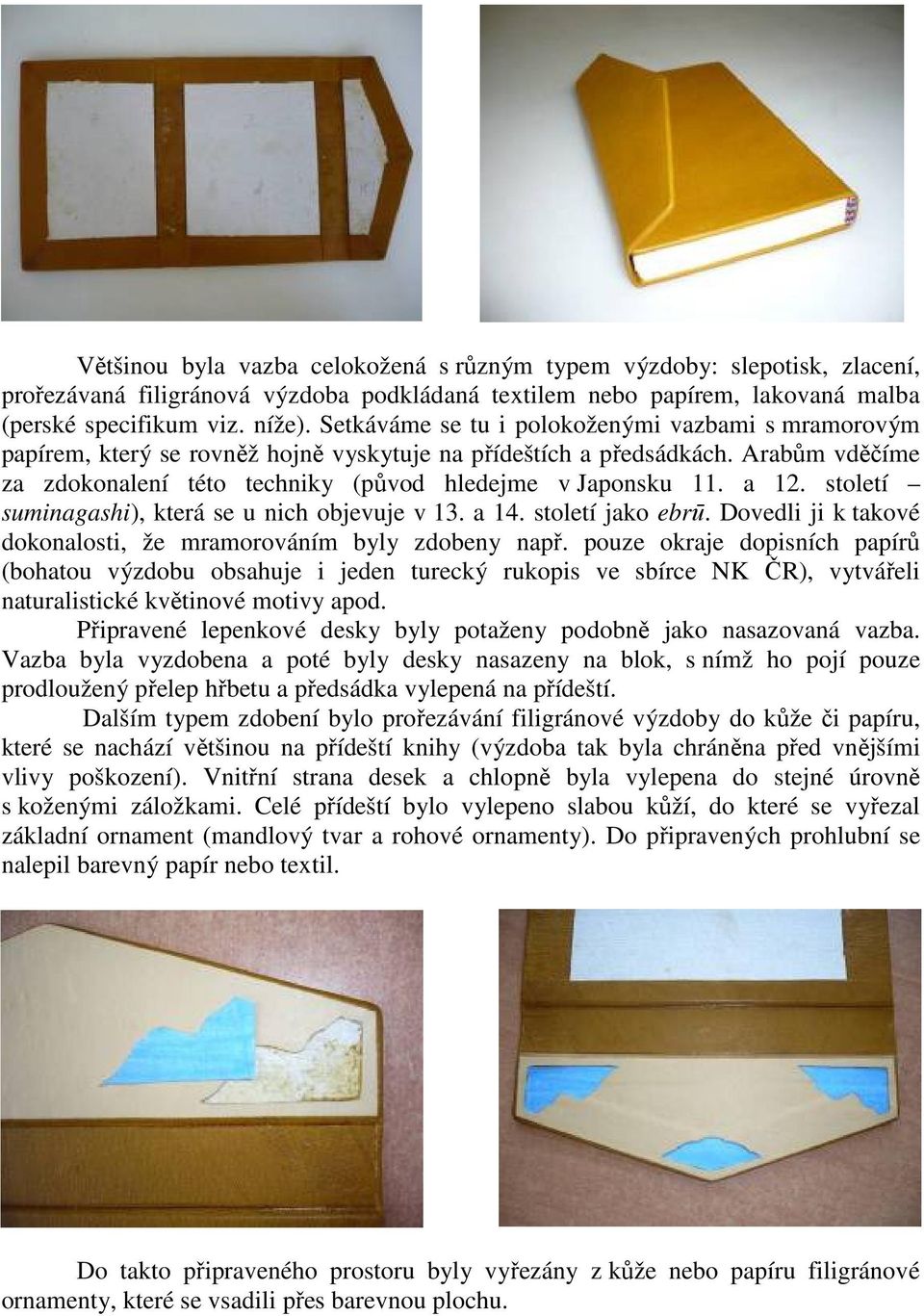 a 12. století suminagashi), která se u nich objevuje v 13. a 14. století jako ebrū. Dovedli ji k takové dokonalosti, že mramorováním byly zdobeny např.