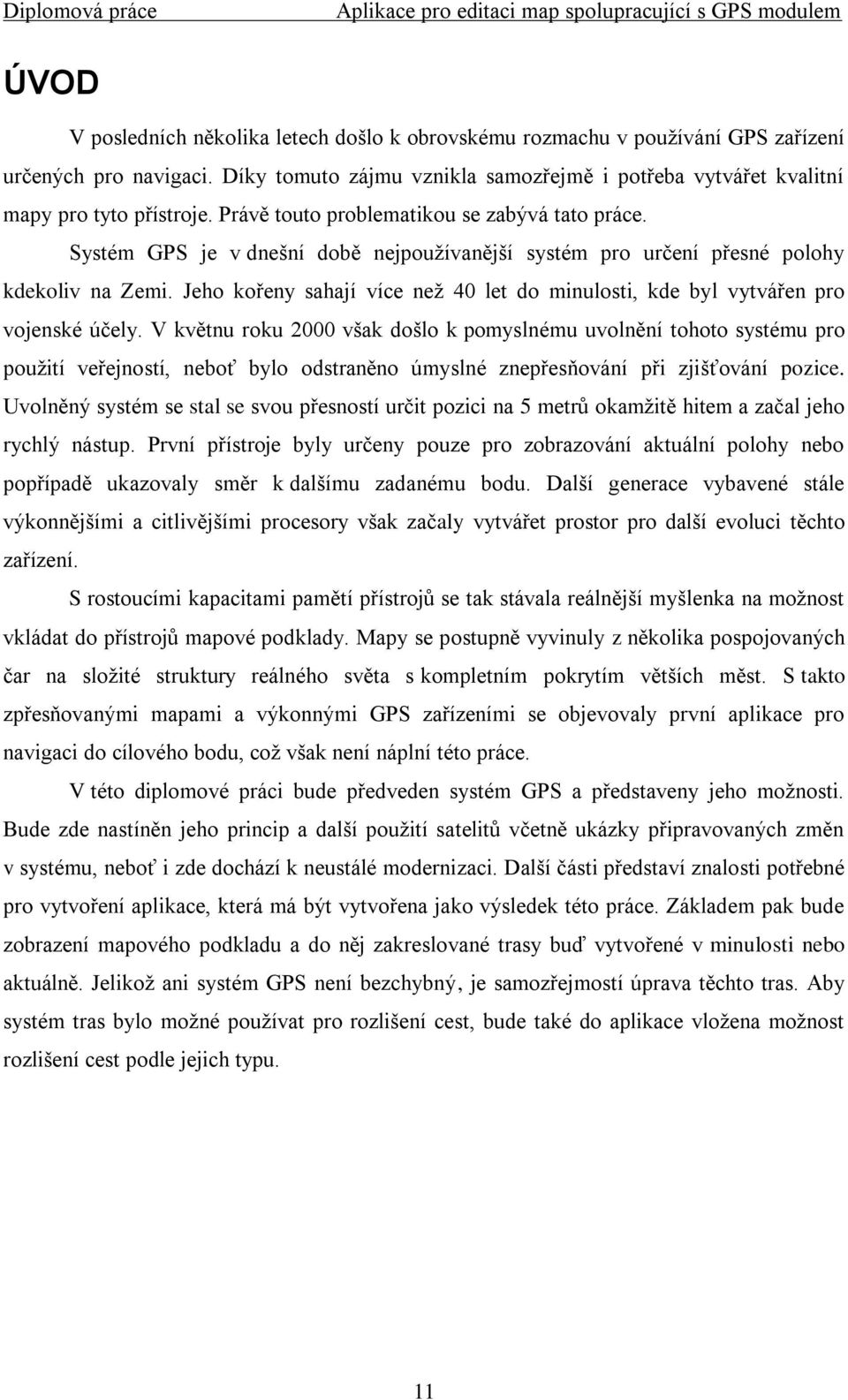 Jeho kořeny sahají více neţ 40 let do minulosti, kde byl vytvářen pro vojenské účely.