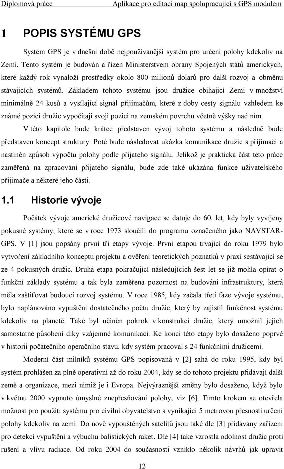 Základem tohoto systému jsou druţice obíhající Zemi v mnoţství minimálně 24 kusů a vysílající signál přijímačům, které z doby cesty signálu vzhledem ke známé pozici druţic vypočítají svoji pozici na
