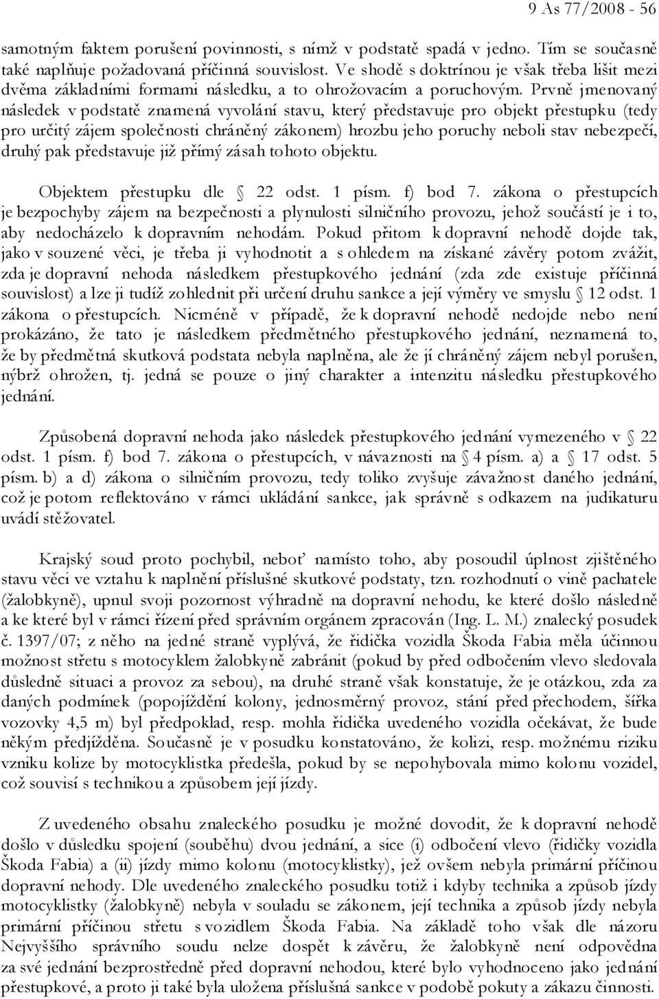 Prvně jmenovaný následek v podstatě znamená vyvolání stavu, který představuje pro objekt přestupku (tedy pro určitý zájem společnosti chráněný zákonem) hrozbu jeho poruchy neboli stav nebezpečí,