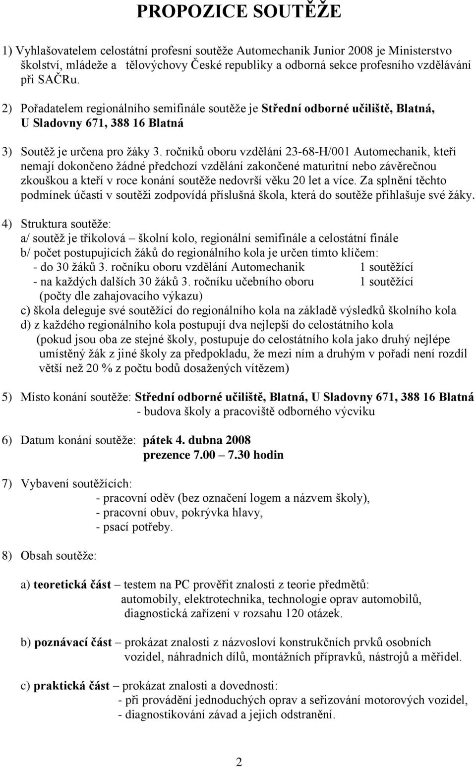 ročníků oboru vzdělání 23-68-H/001 Automechanik, kteří nemají dokončeno žádné předchozí vzdělání zakončené maturitní nebo závěrečnou zkouškou a kteří v roce konání soutěže nedovrší věku 20 let a více.