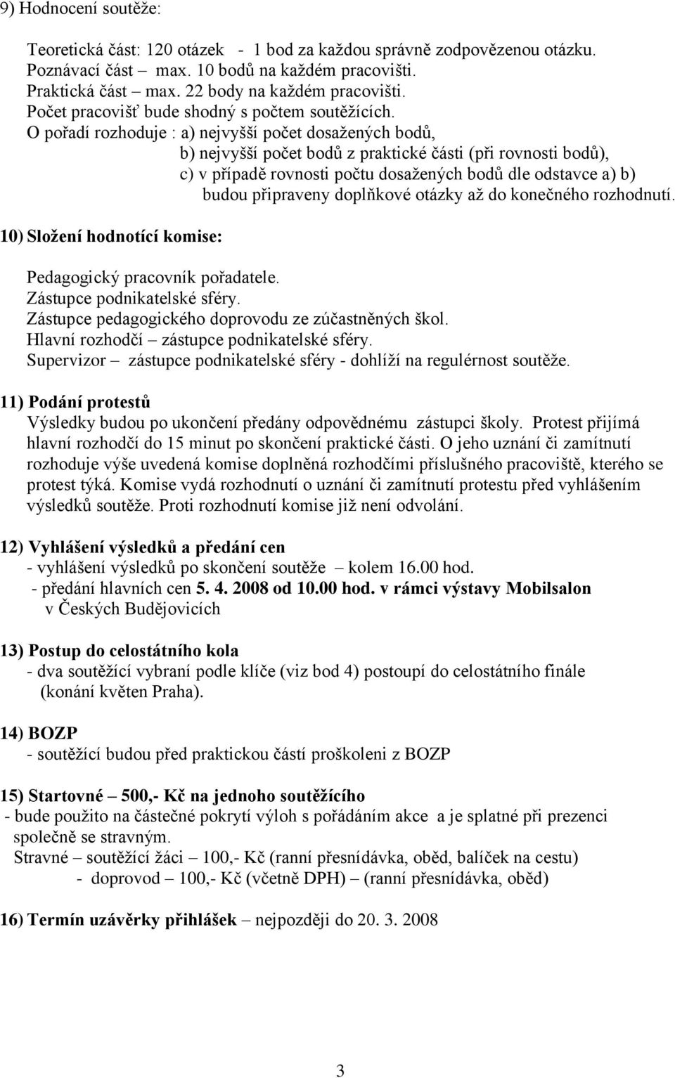 O pořadí rozhoduje : a) nejvyšší počet dosažených bodů, b) nejvyšší počet bodů z praktické části (při rovnosti bodů), c) v případě rovnosti počtu dosažených bodů dle odstavce a) b) budou připraveny