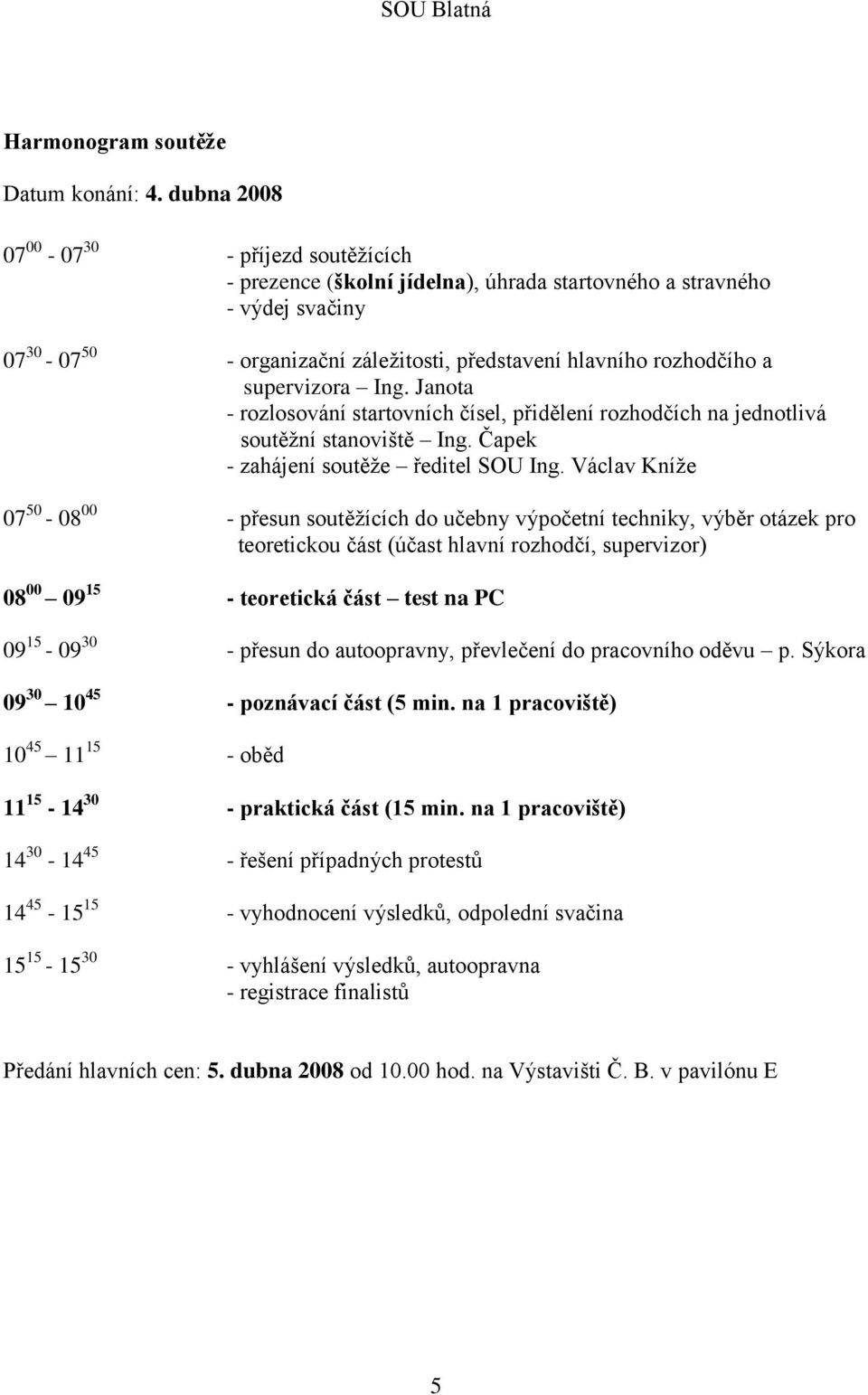 supervizora Ing. Janota - rozlosování startovních čísel, přidělení rozhodčích na jednotlivá soutěžní stanoviště Ing. Čapek - zahájení soutěže ředitel SOU Ing.