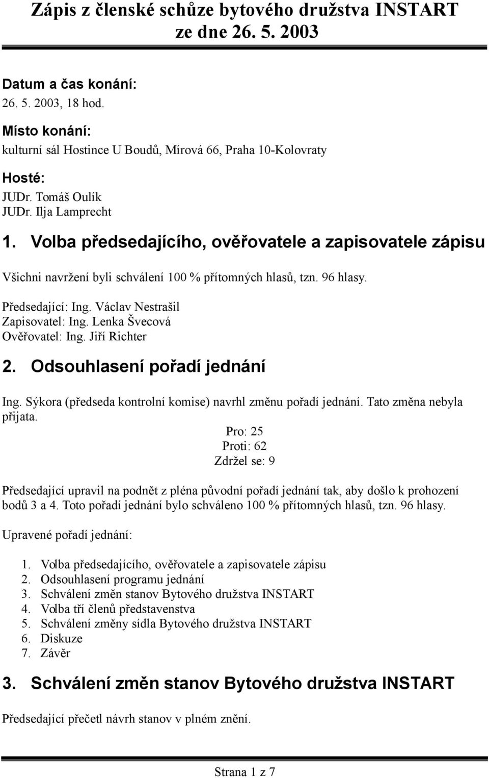 Václav Nestrašil Zapisovatel: Ing. Lenka Švecová Ověřovatel: Ing. Jiří Richter 2. Odsouhlasení pořadí jednání Ing. Sýkora (předseda kontrolní komise) navrhl změnu pořadí jednání.