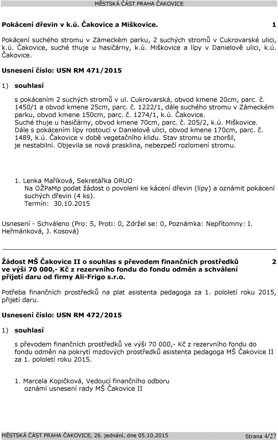 č. 1274/1, k.ú. Čakovice. Suché thuje u hasičárny, obvod kmene 70cm, parc. č. 205/2, k.ú. Miškovice. Dále s pokácením lípy rostoucí v Danielově ulici, obvod kmene 170cm, parc. č. 1489, k.ú. Čakovice v době vegetačního klidu.