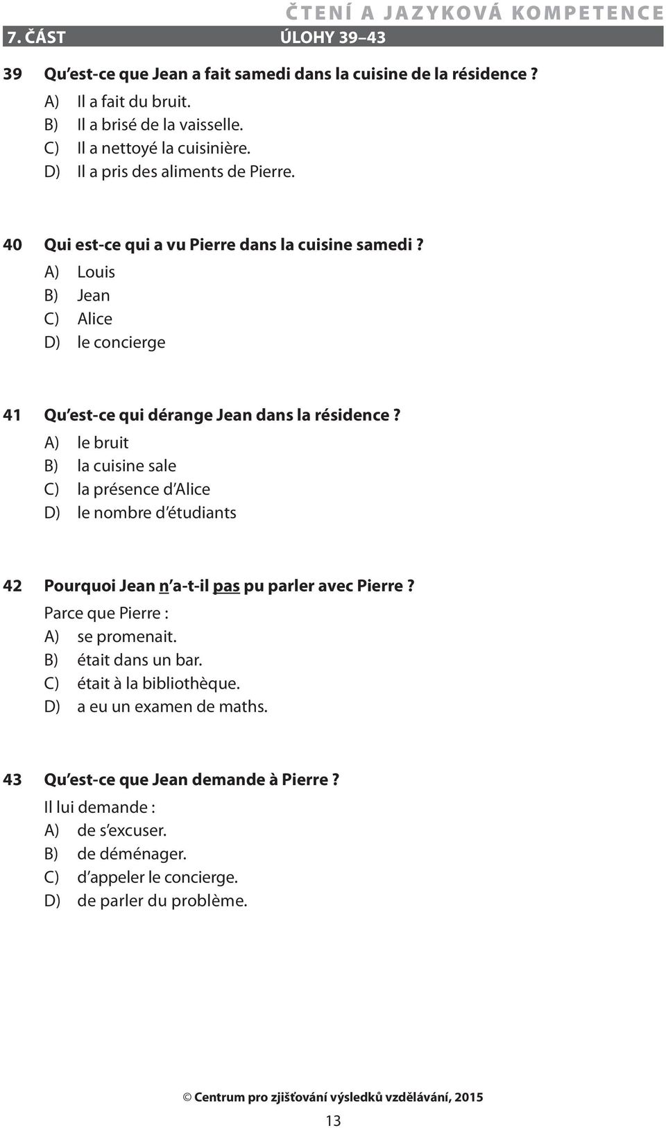 A) le bruit B) la cuisine sale C) la présence d Alice D) le nombre d étudiants 42 Pourquoi Jean n a-t-il pas pu parler avec Pierre? Parce que Pierre : A) se promenait.