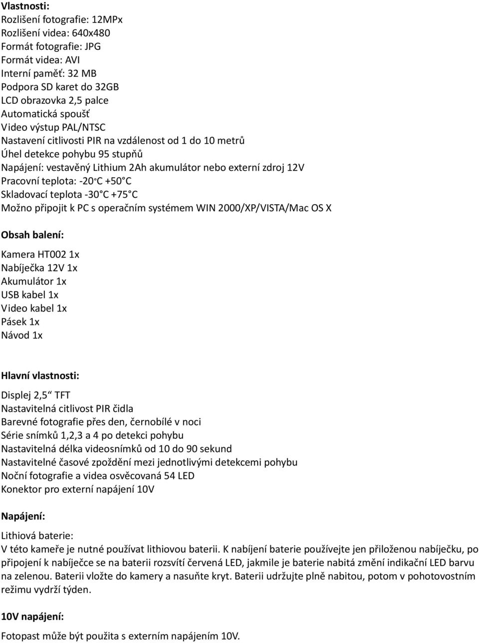 Skladovací teplota -30 C +75 C Možno připojit k PC s operačním systémem WIN 2000/XP/VISTA/Mac OS X Obsah balení: Kamera HT002 x Nabíječka 2V x Akumulátor x USB kabel x Video kabel x Pásek x Návod x