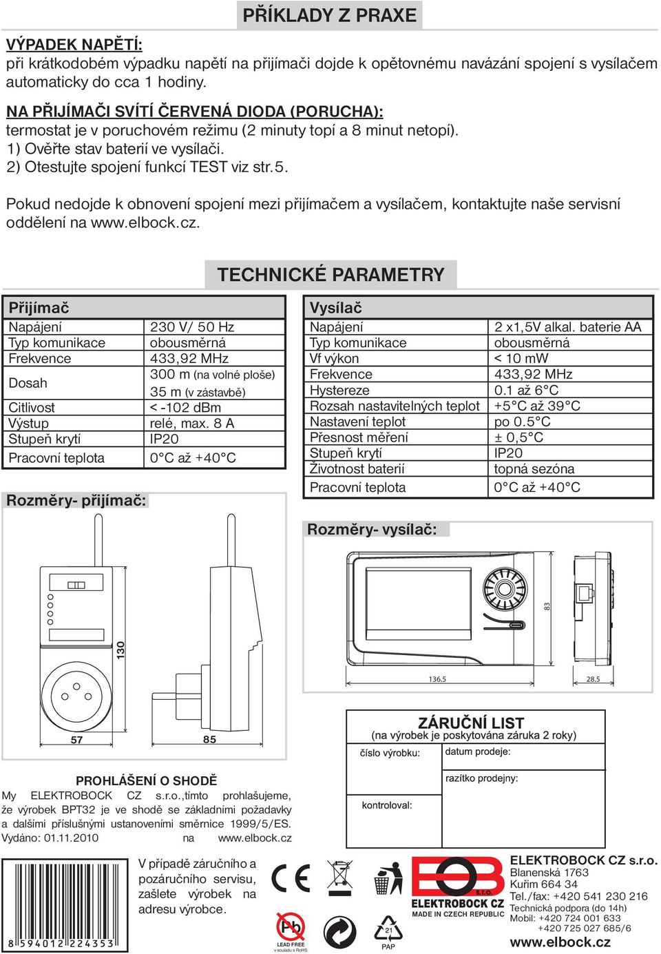 Pokud nedojde k obnovení spojení mezi přijímačem a vysílačem, kontaktujte naše servisní oddělení na www.elbock.cz. TECHNICKÉ PARAMETRY Přijímač Vysílač Napájení 230 V/ 50 Hz Napájení 2 x1,5v alkal.