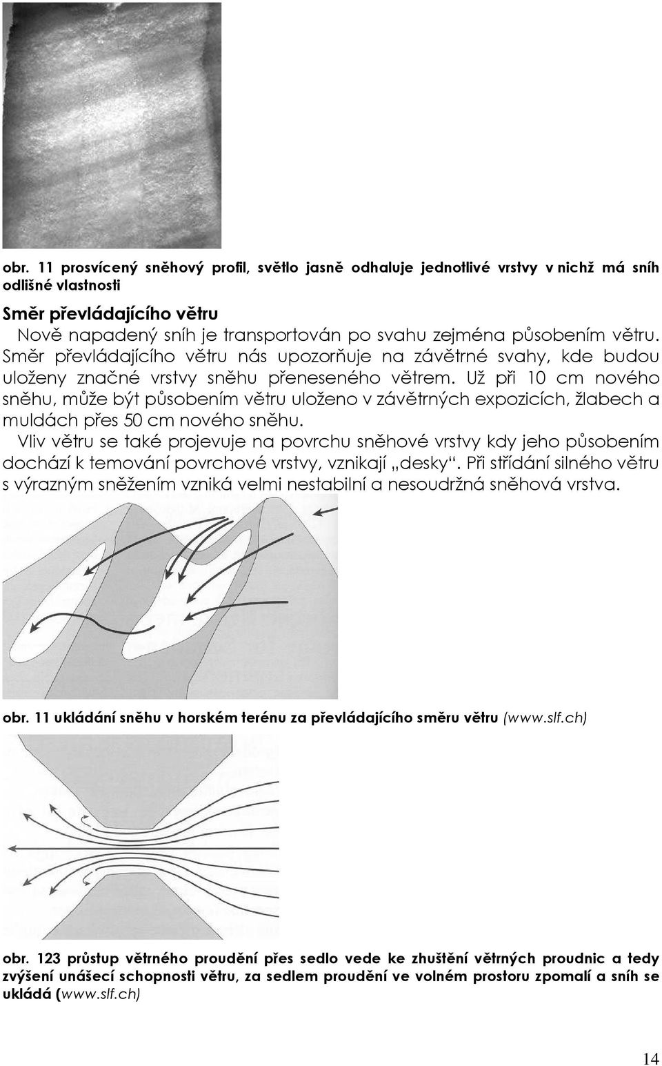 Už při 10 cm nového sněhu, může být působením větru uloženo v závětrných expozicích, žlabech a muldách přes 50 cm nového sněhu.
