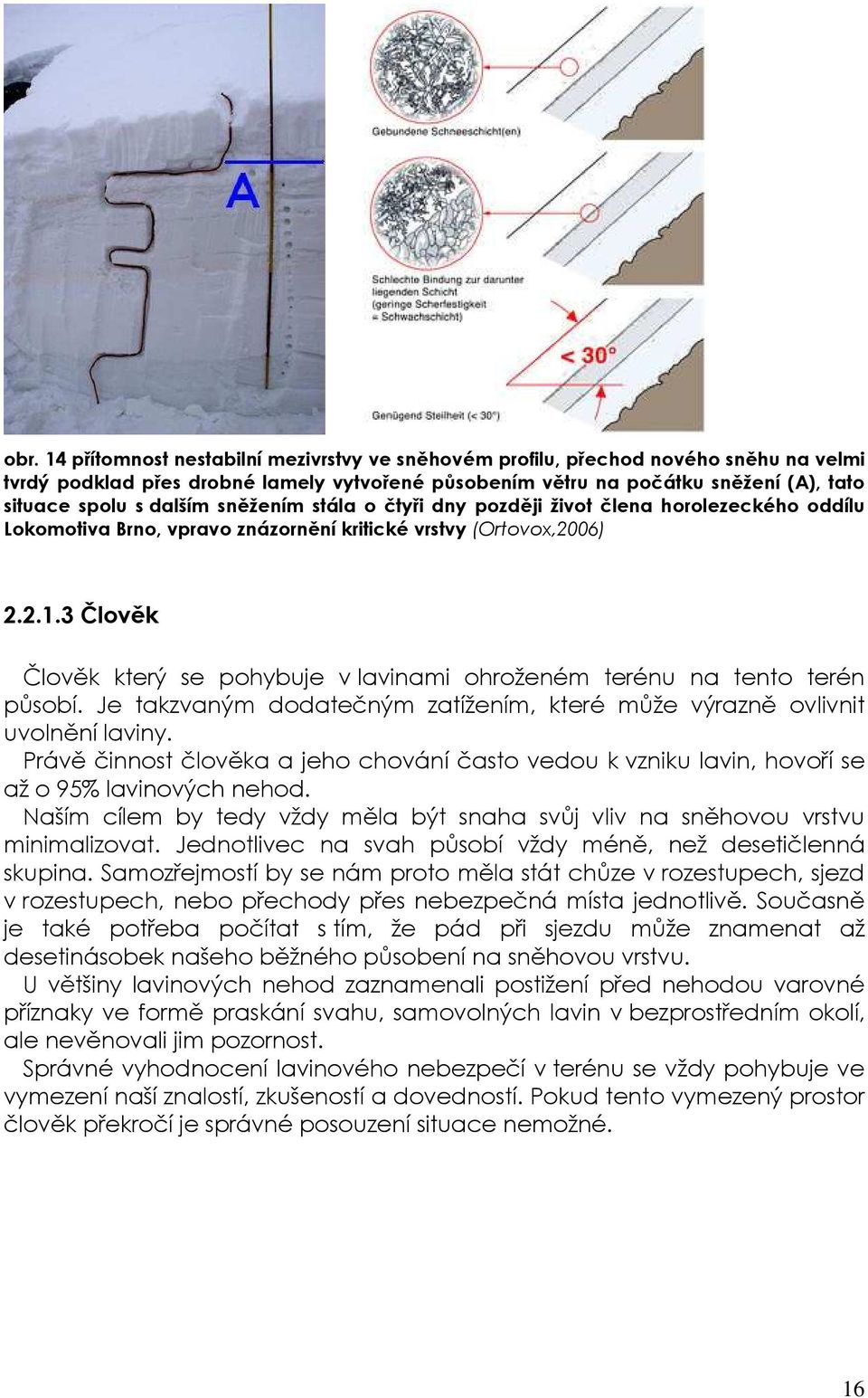 3 Člověk Člověk který se pohybuje v lavinami ohroženém terénu na tento terén působí. Je takzvaným dodatečným zatížením, které může výrazně ovlivnit uvolnění laviny.