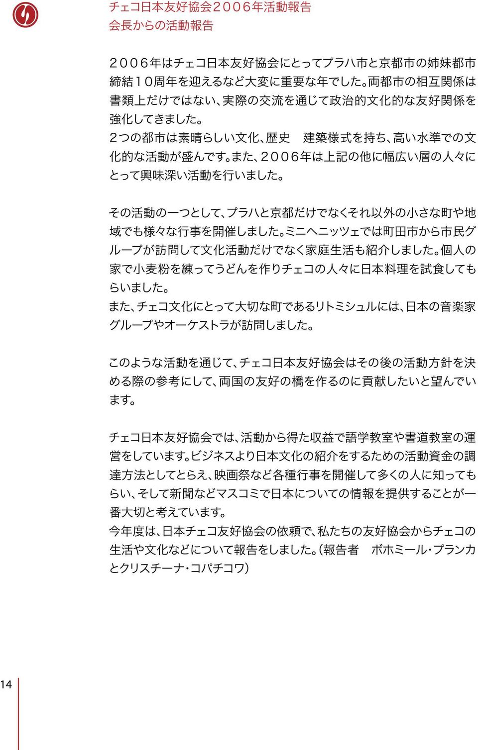 や 地 域 でも 様 々な 行 事 を 開 催 しました ミニヘニッツェでは 町 田 市 から 市 民 グ ループが 訪 問 して 文 化 活 動 だけでなく 家 庭 生 活 も 紹 介 しました 個 人 の 家 で 小 麦 粉 を 練 ってうどんを 作 りチェコの 人 々に 日 本 料 理 を 試 食 しても らいました また チェコ 文 化 にとって 大 切 な 町 であるリトミシュルには