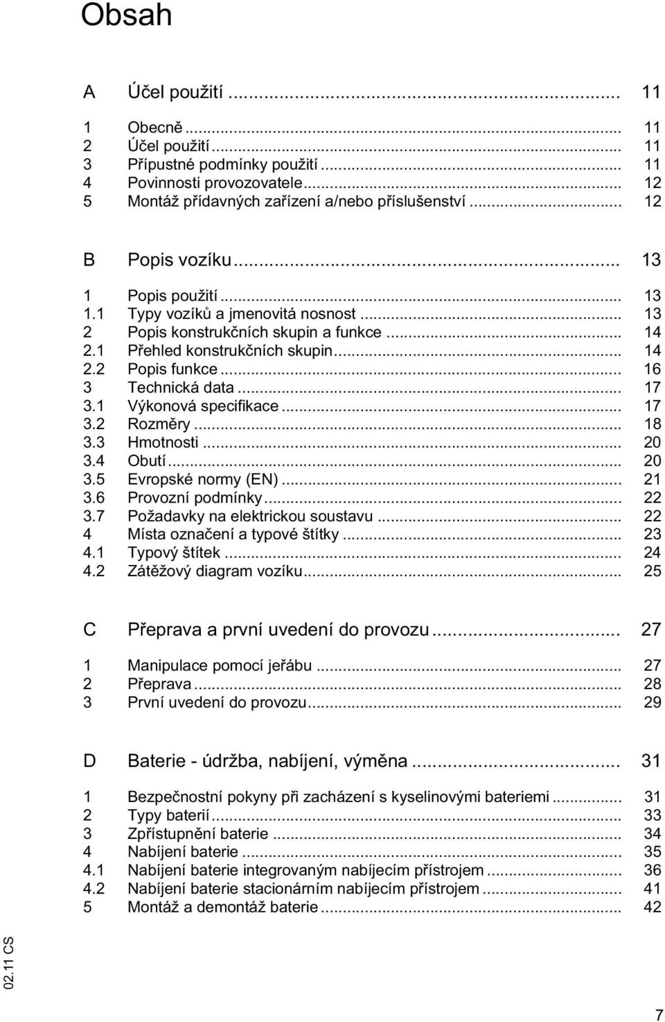 1 Výkonová specifikace... 17 3.2 Rozm ry... 18 3.3 Hmotnosti... 20 3.4 Obutí... 20 3.5 Evropské normy (EN)... 21 3.6 Provozní podmínky... 22 3.7 Požadavky na elektrickou soustavu.