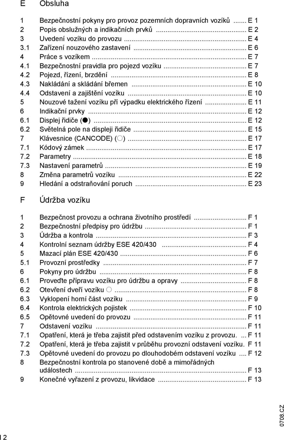 .. E 10 5 Nouzové tažení vozíku pří výpadku elektrického řízení... E 11 6 Indikační prvky... E 12 6.1 Displej řidiče (t)... E 12 6.2 Světelná pole na displeji řidiče... E 15 7 Klávesnice (CANCODE) (o).