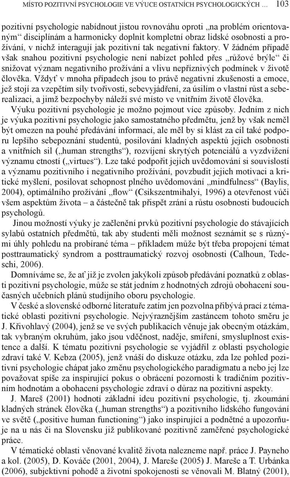 V žádném případě však snahou pozitivní psychologie není nabízet pohled přes růžové brýle či snižovat význam negativního prožívání a vlivu nepříznivých podmínek v životě člověka.