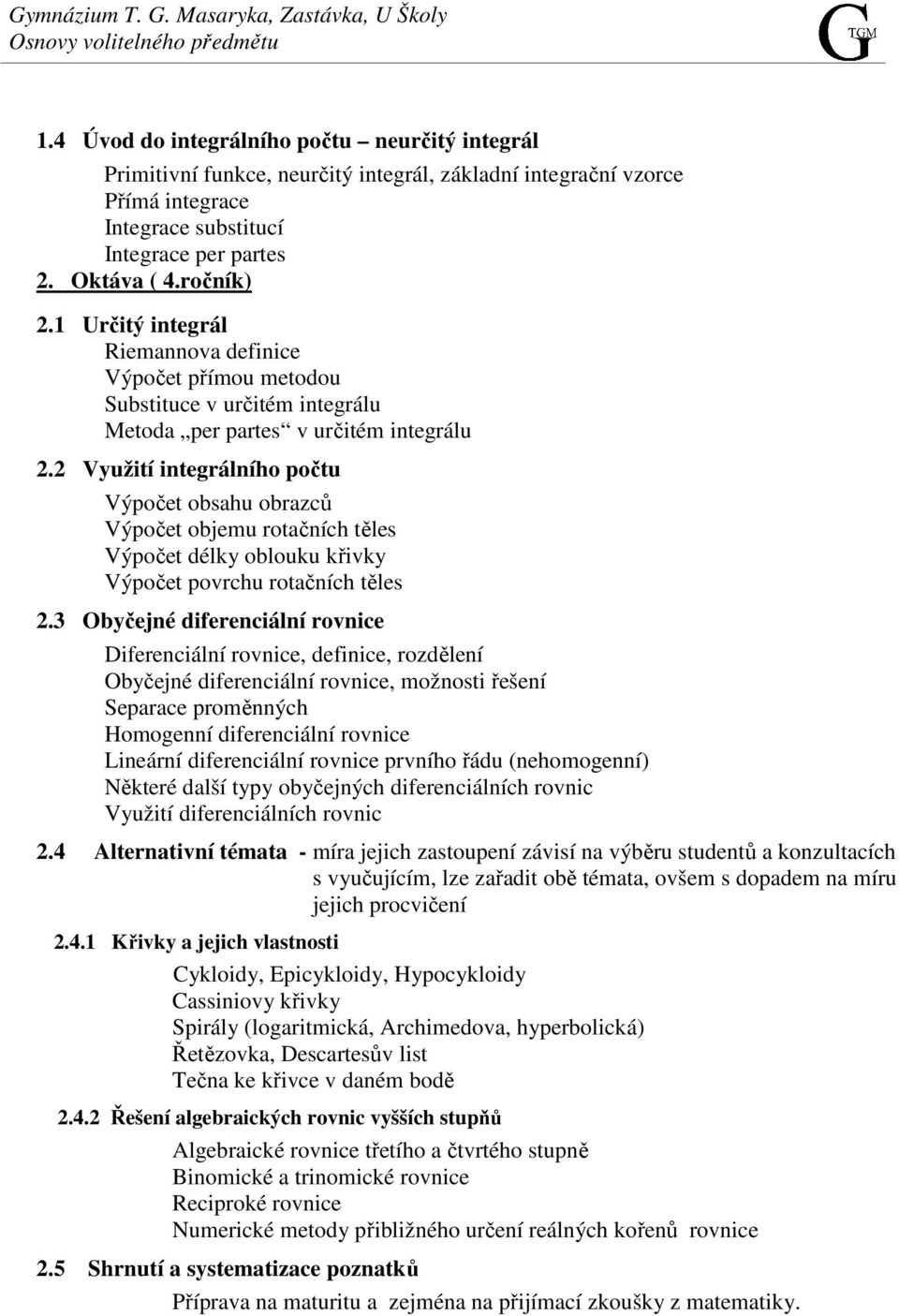 2 Využití integrálního počtu Výpočet obsahu obrazců Výpočet objemu rotačních těles Výpočet délky oblouku křivky Výpočet povrchu rotačních těles 2.