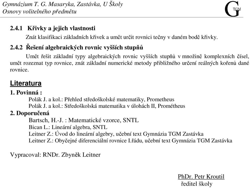 Povinná : Polák J. a kol.: Přehled středoškolské matematiky, Prometheus Polák J. a kol.: Středoškolská matematika v úlohách II, Prométheus 2. Doporučená Bartsch, H.-J.