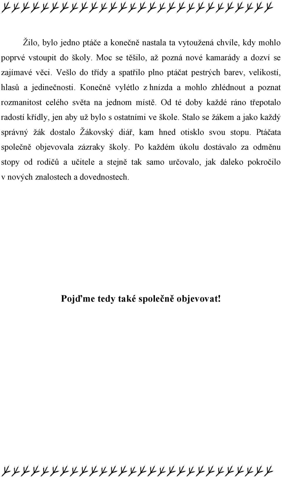 Od té doby každé ráno třepotalo radostí křídly, jen aby už bylo s ostatními ve škole. Stalo se žákem a jako každý správný žák dostalo Žákovský diář, kam hned otisklo svou stopu.