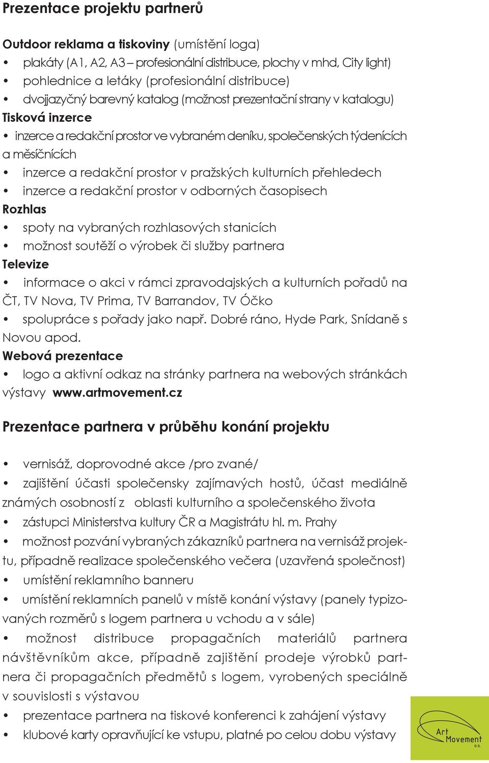 pražských kulturních přehledech inzerce a redakční prostor v odborných časopisech Rozhlas spoty na vybraných rozhlasových stanicích možnost soutěží o výrobek či služby partnera Televize informace o