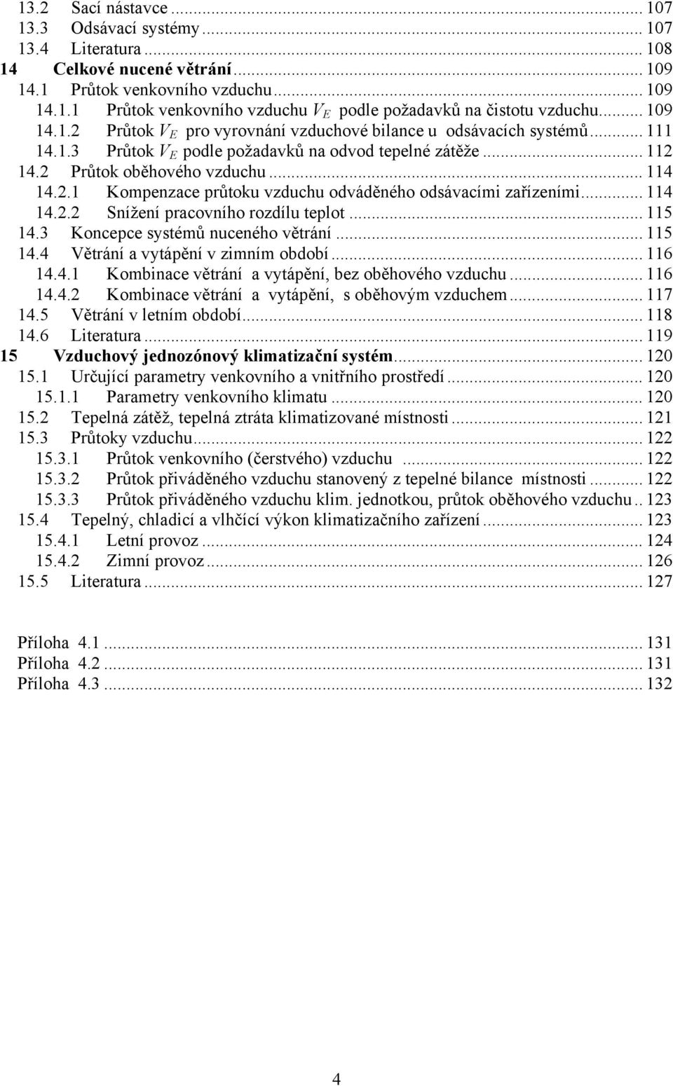 .. 114 14.2.2 Snížení pracovního rozdílu teplot... 115 14.3 Koncepce systémů nuceného větrání... 115 14.4 Větrání a vytápění v zimním období... 116 14.4.1 Kombinace větrání a vytápění, bez oběhového vzduchu.