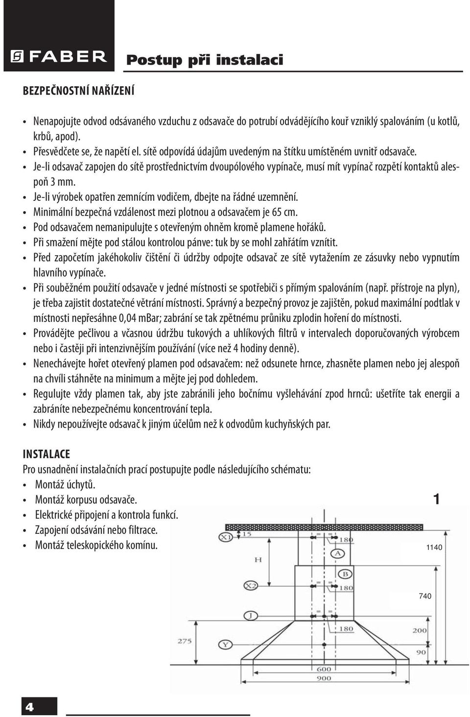 Je-li výrobek opatřen zemnícím vodičem, dbejte na řádné uzemnění. Minimální bezpečná vzdálenost mezi plotnou a odsavačem je 65 cm. Pod odsavačem nemanipulujte s otevřeným ohněm kromě plamene hořáků.