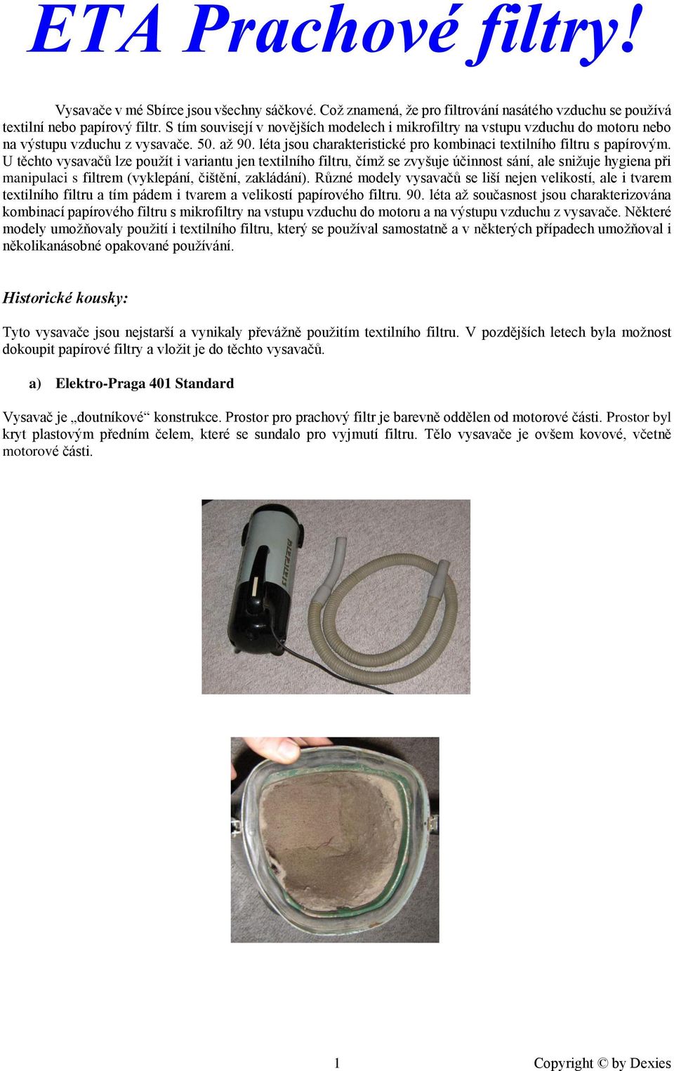 U těchto vysavačů lze použít i variantu jen textilního filtru, čímž se zvyšuje účinnost sání, ale snižuje hygiena při manipulaci s filtrem (vyklepání, čištění, zakládání).