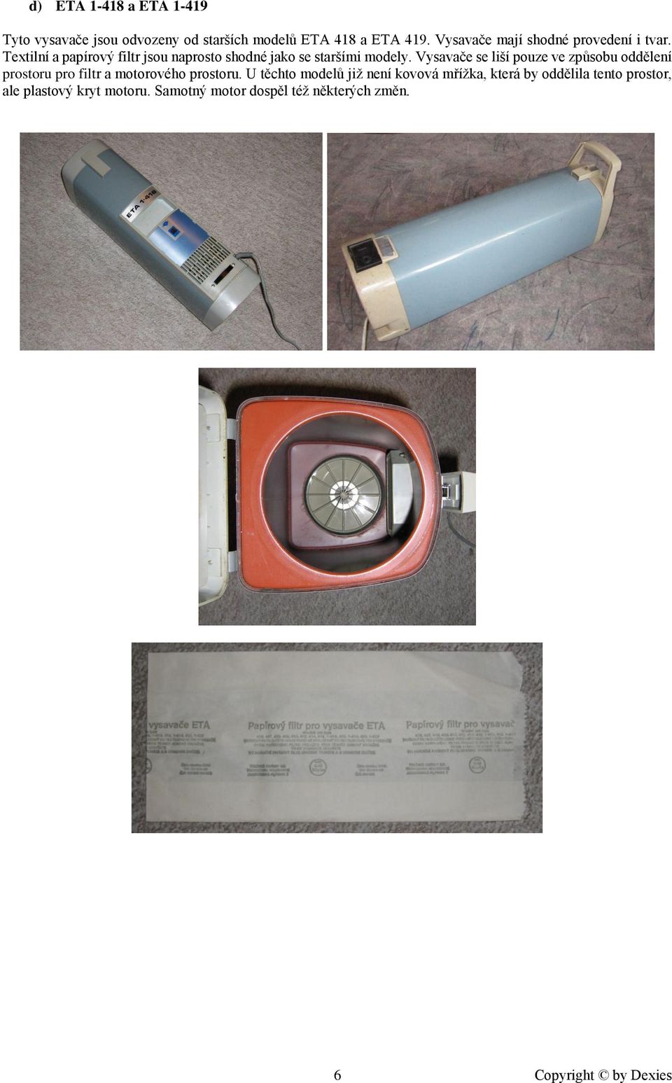 Vysavače se liší pouze ve způsobu oddělení prostoru pro filtr a motorového prostoru.