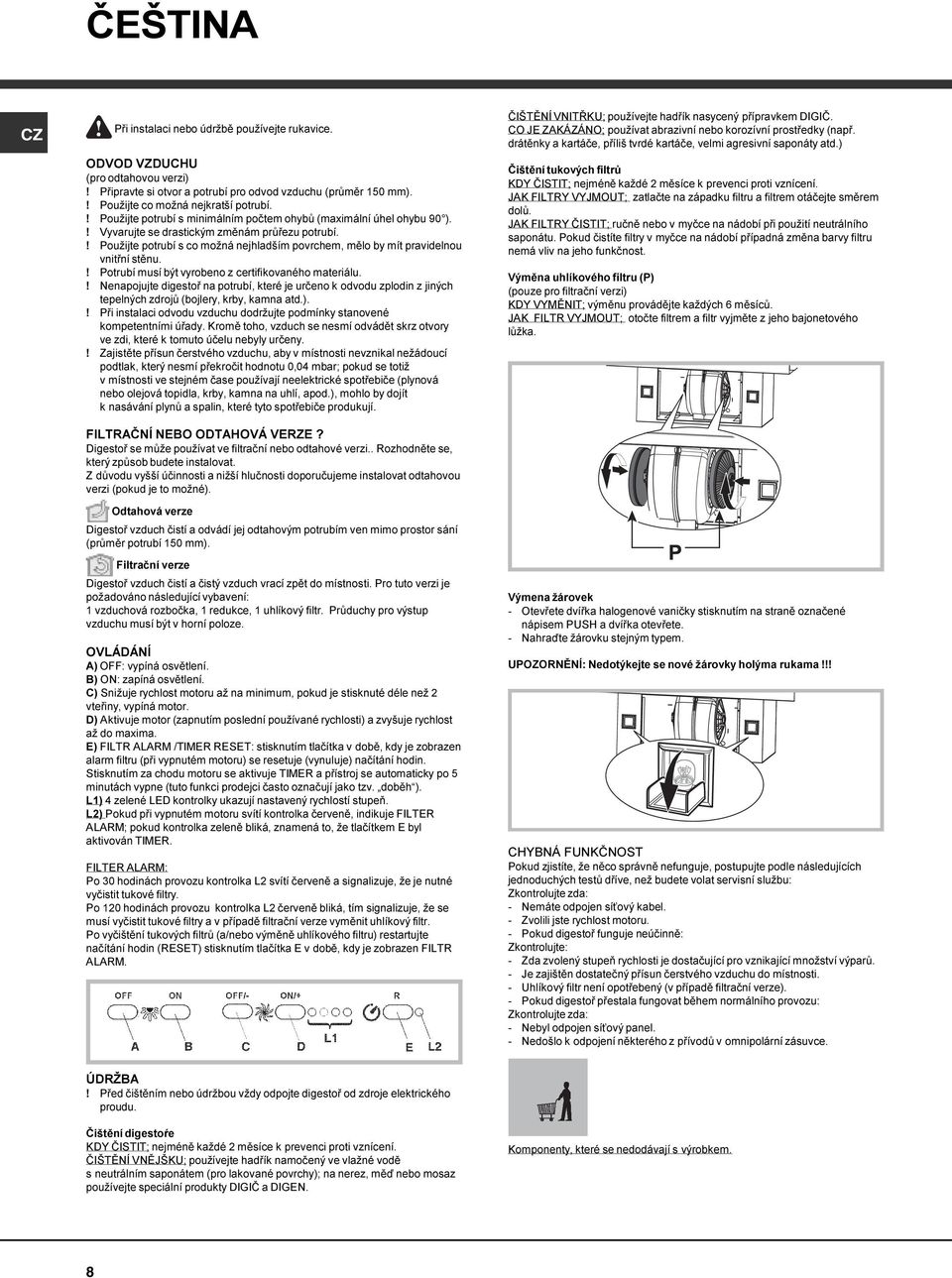 ! Použijte potrubí s co možná nejhladším povrchem, mělo by mít pravidelnou vnitřní stěnu.! Potrubí musí být vyrobeno z certifikovaného materiálu.