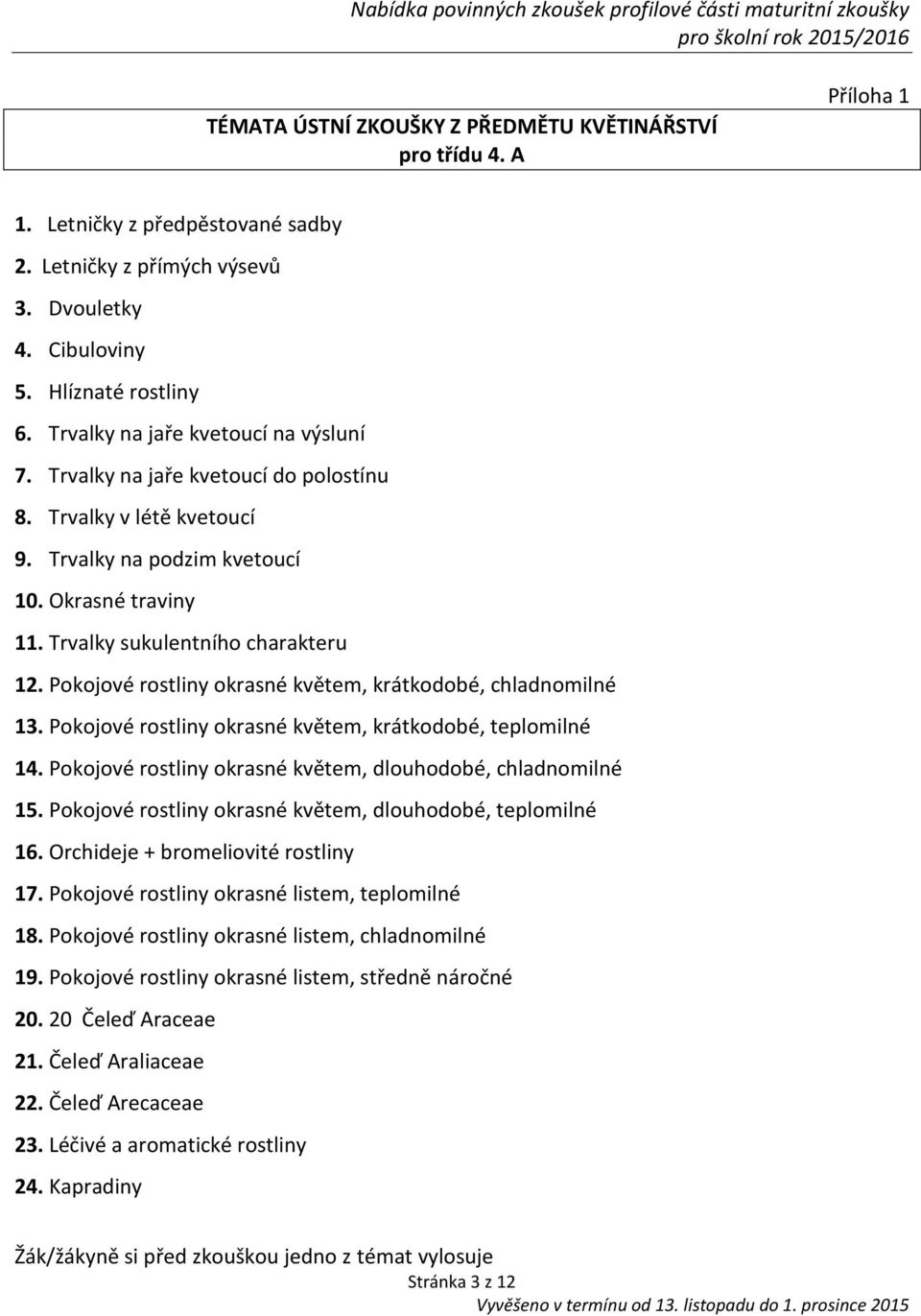 Pokojové rostliny okrasné květem, krátkodobé, chladnomilné 13. Pokojové rostliny okrasné květem, krátkodobé, teplomilné 14. Pokojové rostliny okrasné květem, dlouhodobé, chladnomilné 15.