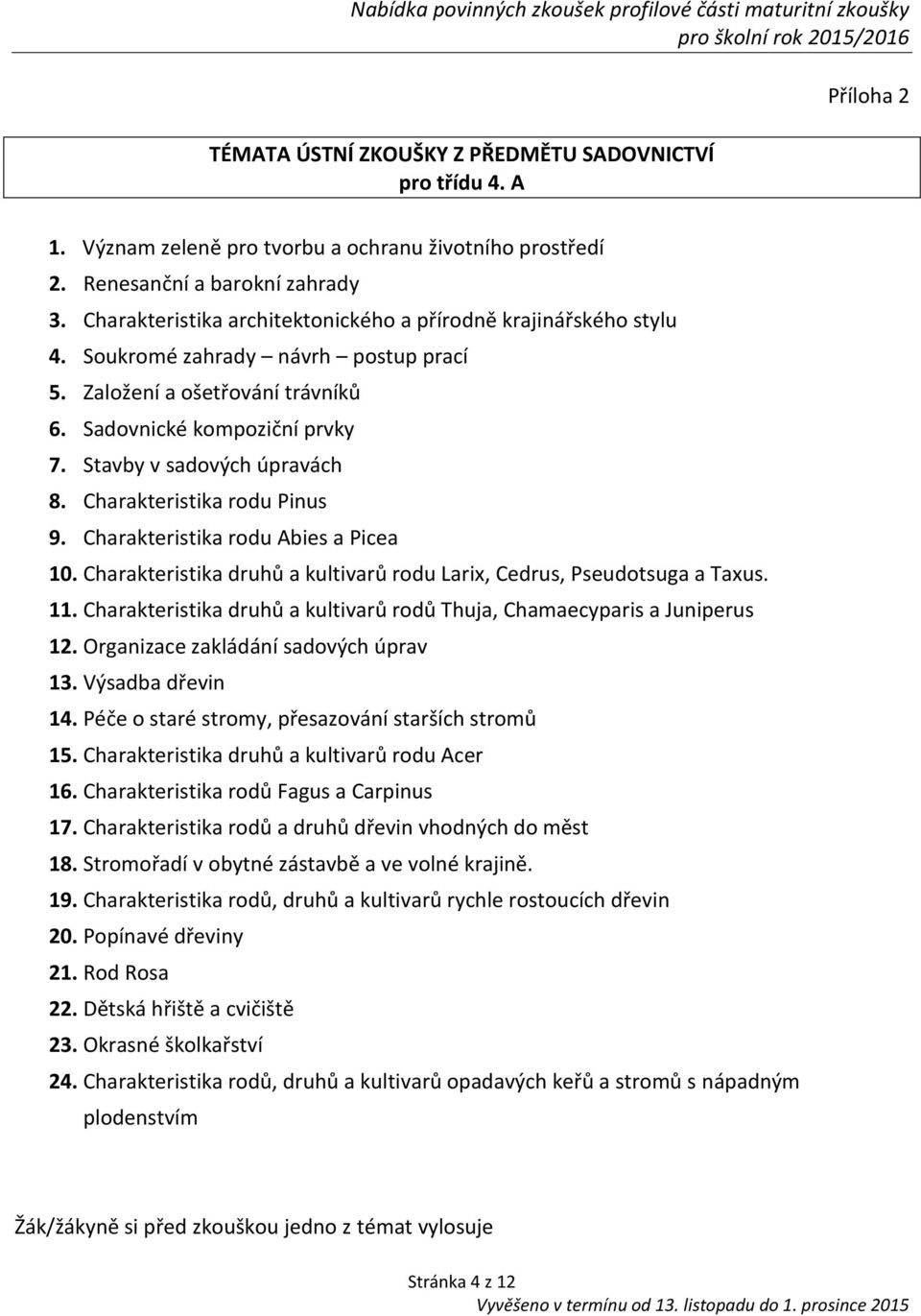 Stavby v sadových úpravách 8. Charakteristika rodu Pinus 9. Charakteristika rodu Abies a Picea 10. Charakteristika druhů a kultivarů rodu Larix, Cedrus, Pseudotsuga a Taxus. 11.