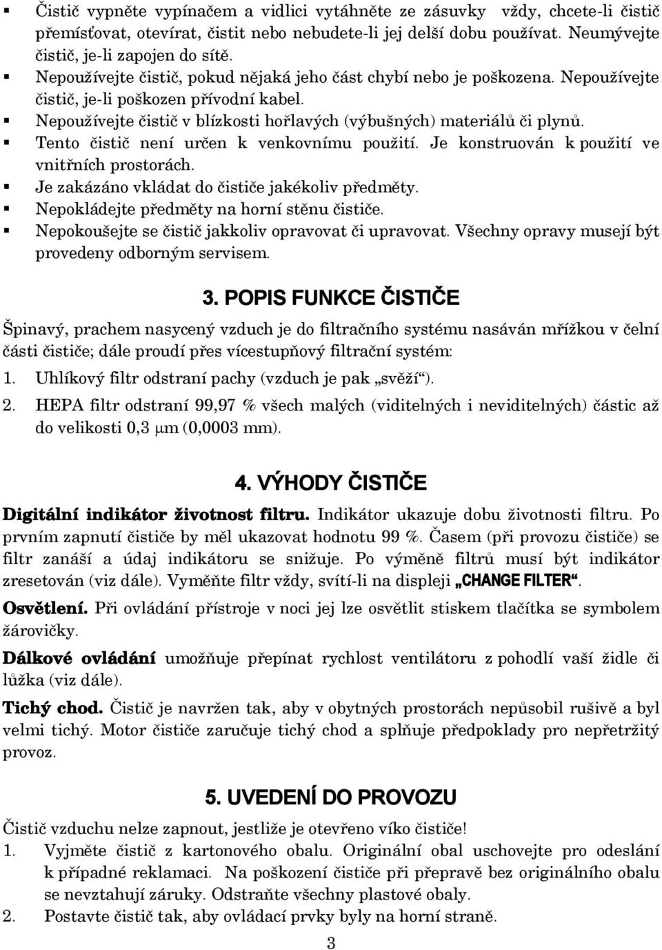 Tento čistič není určen k venkovnímu použití. Je konstruován k použití ve vnitřních prostorách. Je zakázáno vkládat do čističe jakékoliv předměty. Nepokládejte předměty na horní stěnu čističe.