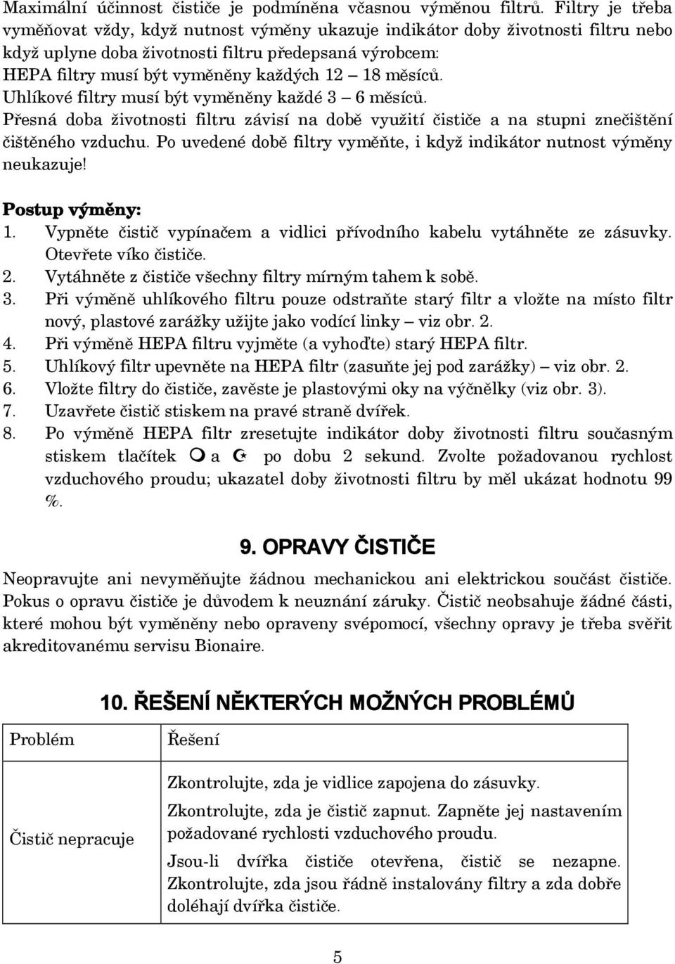 měsíců. Uhlíkové filtry musí být vyměněny každé 3 6 měsíců. Přesná doba životnosti filtru závisí na době využití čističe a na stupni znečištění čištěného vzduchu.