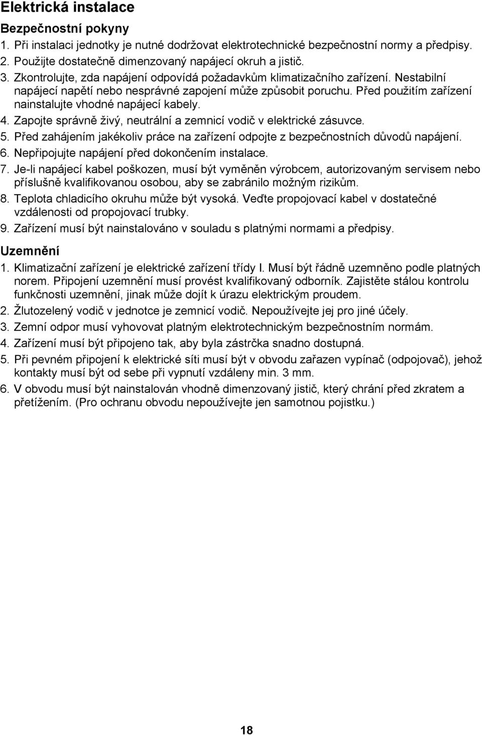 Před použitím zařízení nainstalujte vhodné napájecí kabely. 4. Zapojte správně živý, neutrální a zemnicí vodič v elektrické zásuvce. 5.