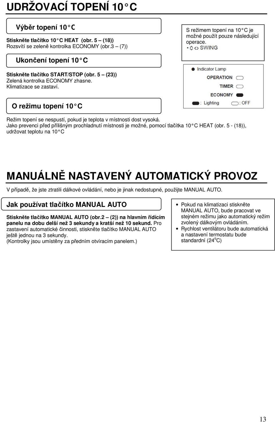 O režimu topení 10 C Režim topení se nespustí, pokud je teplota v místnosti dost vysoká. Jako prevenci před přílišným prochladnutí místnosti je možné, pomocí tlačítka 10 C HEAT (obr.