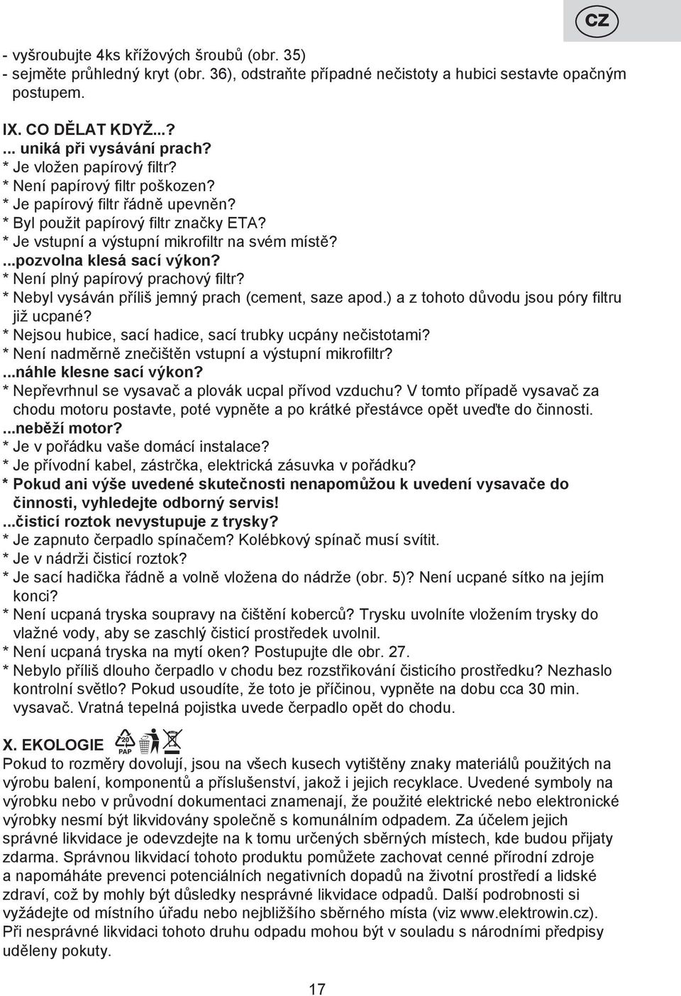 ...pozvolna klesá sací výkon? * Není plný papírový prachový filtr? * Nebyl vysáván příliš jemný prach (cement, saze apod.) a z tohoto důvodu jsou póry filtru již ucpané?
