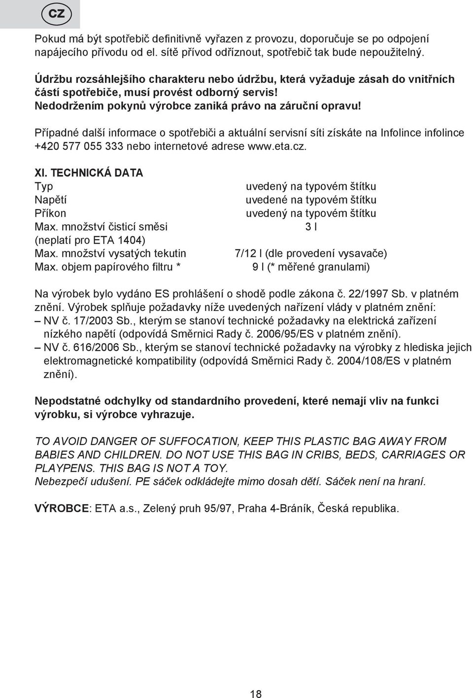 Případné další informace o spotřebiči a aktuální servisní síti získáte na Infolince infolince +420 577 055 333 nebo internetové adrese www.eta.cz. XI. Technická data Typ Napětí Příkon Max.