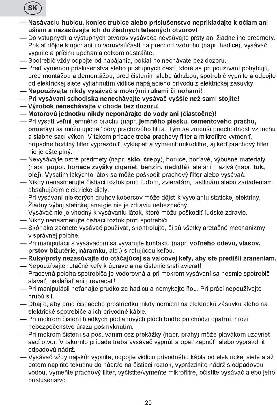 hadice), vysávač vypnite a príčinu upchania celkom odstráňte. Spotrebič vždy odpojte od napájania, pokiaľ ho nechávate bez dozoru.
