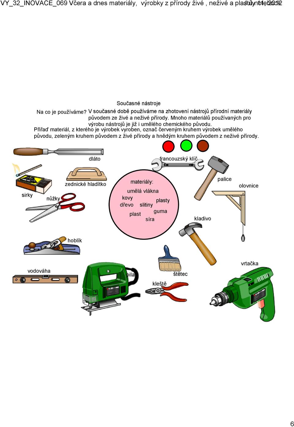 Přiřaď materiál, z kterého je výrobek vyroben, označ červeným kruhem výrobek umělého původu, zeleným kruhem původem z živé přírody a hnědým