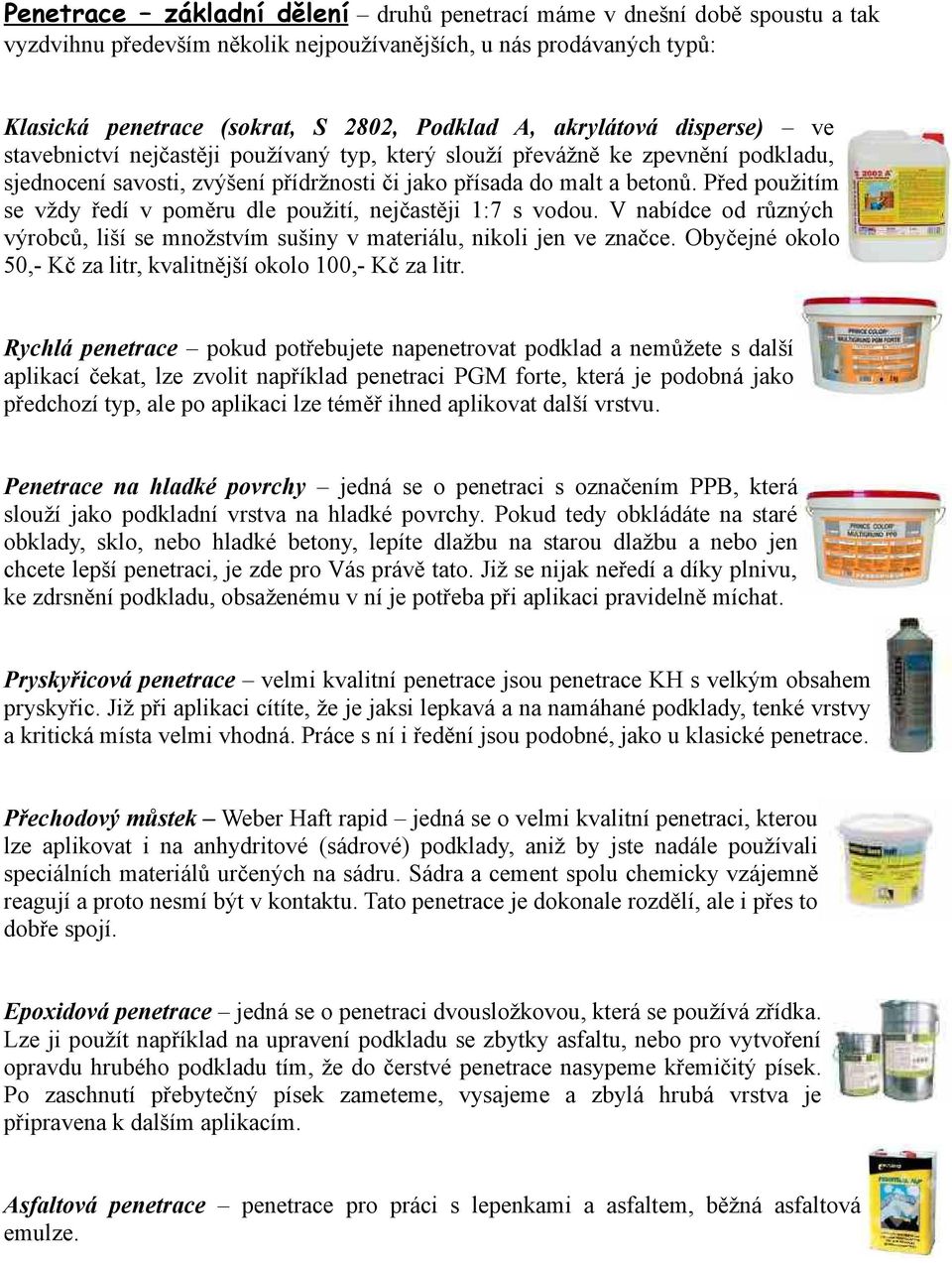 se vždy ředí v poměru dle použití, nejčastěji 1:7 s vodou. V nabídce od různých.. výrobců, liší se množstvím sušiny v materiálu, nikoli jen ve značce. Obyčejné okolo.