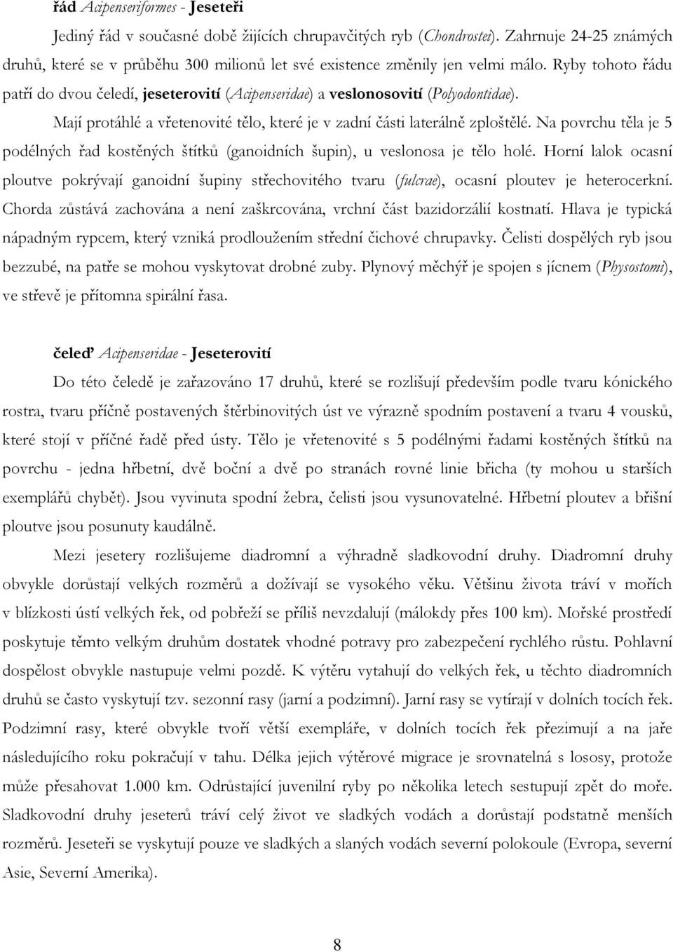 Ryby tohoto řádu patří do dvou čeledí, jeseterovití (Acipenseridae) a veslonosovití (Polyodontidae). Mají protáhlé a vřetenovité tělo, které je v zadní části laterálně zploštělé.