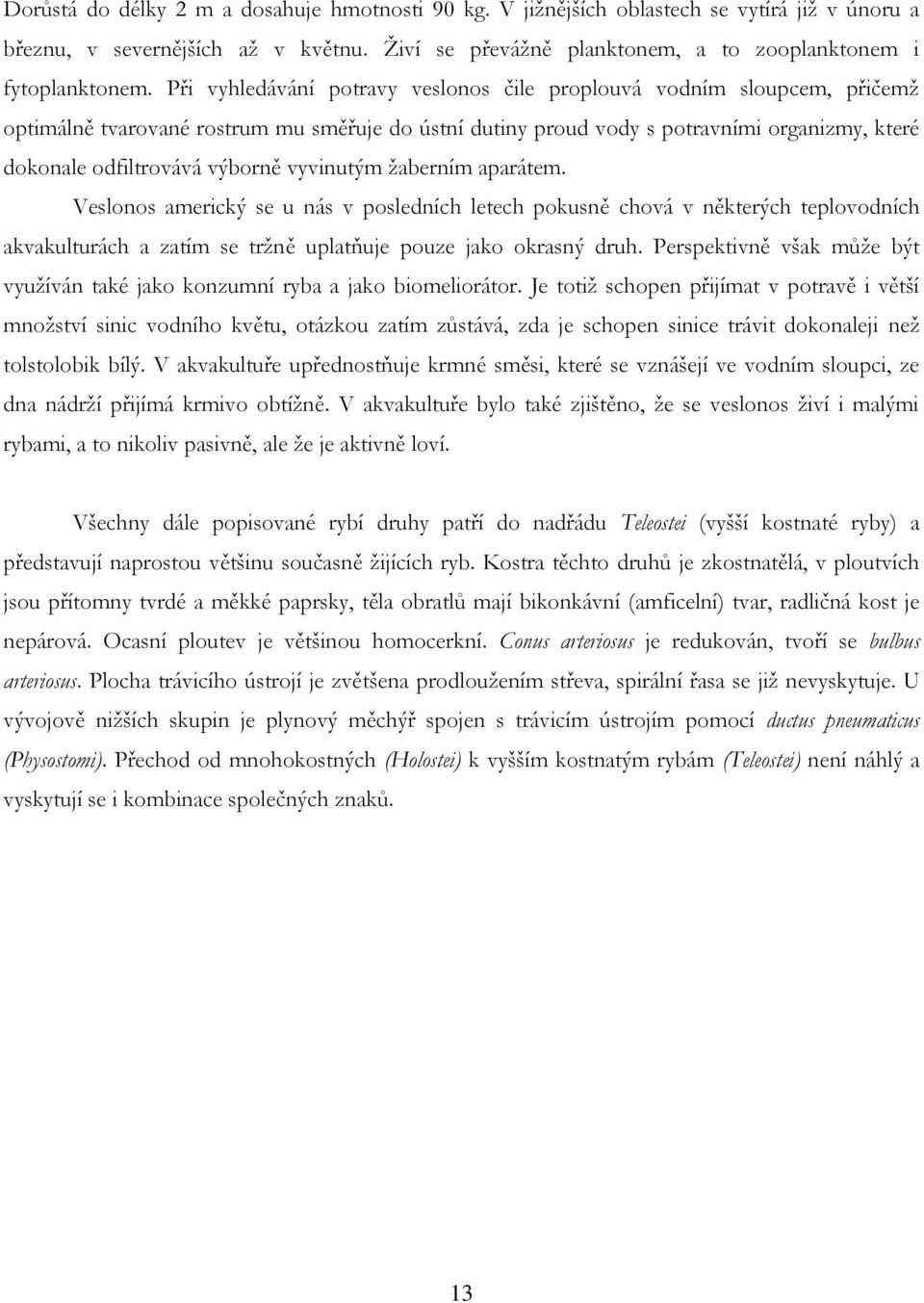 vyvinutým žaberním aparátem. Veslonos americký se u nás v posledních letech pokusně chová v některých teplovodních akvakulturách a zatím se tržně uplatňuje pouze jako okrasný druh.