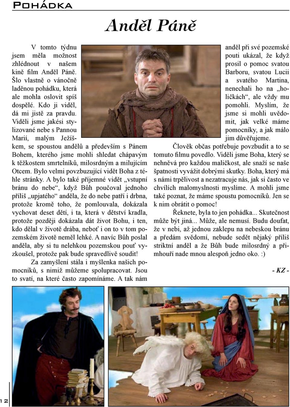 Viděli jsme jakési stylizované nebe s Pannou Marií, malým Ježíškem, se spoustou andělů a především s Pánem Bohem, kterého jsme mohli shledat chápavým k těžkostem smrtelníků, milosrdným a milujícím